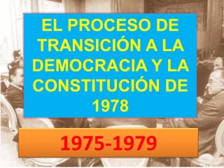 EL PROCESO DE
TRANSICIÓN A LA
DEMOCRACIA Y LA
CONSTITUCIÓN DE
1978
1975-1979
 