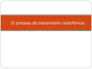 El proceso de transmisión radiofónica. 
