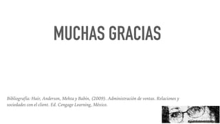 MUCHAS GRACIAS
Bibliografía: Hair, Anderson, Mehta y Babin, (2009). Administración de ventas. Relaciones y
sociedades con el client. Ed. Cengage Learning, México.
 