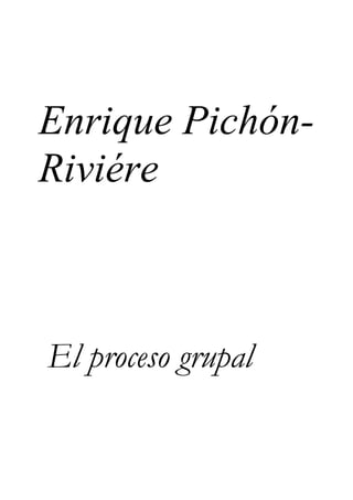 Enrique Pichón-
Riviére
El proceso grupal
 