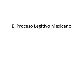 El Proceso Legitivo Mexicano
 