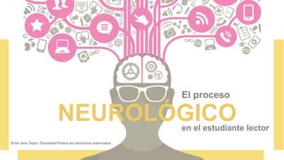 El proceso
NEUROLÓGICO
en el estudiante lector
Enid Jane Tapia González©Todos los derechos reservados
 