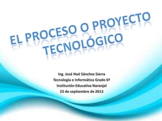 Ing. José Noé Sánchez Sierra
Tecnología e Informática Grado 6º
Institución Educativa Naranjal
23 de septiembre de 2013
 