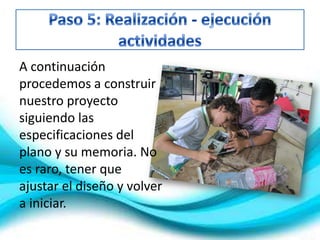 A continuación
procedemos a construir
nuestro proyecto
siguiendo las
especificaciones del
plano y su memoria. No
es raro, tener que
ajustar el diseño y volver
a iniciar.
 