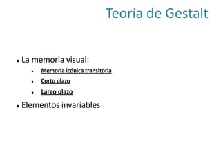  La memoria visual:
 Memoria icónica transitoria
 Corto plazo
 Largo plazo
 Elementos invariables
Teoría de Gestalt
 
