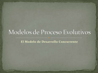El Modelo de Desarrollo Concurrente Modelos de Proceso Evolutivos 