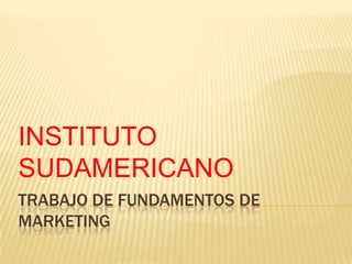 TRABAJO DE FUNDAMENTOS DE MARKETING INSTITUTO SUDAMERICANO 