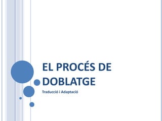 EL  PROCÉS DE DOBLATGE Traducció i Adaptació 