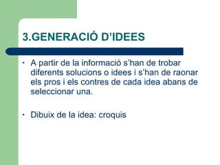 3.GENERACIÓ D’IDEES A partir de la informació s’han de trobar diferents solucions o idees i s’han de raonar els pros i els contres de cada idea abans de seleccionar una. Dibuix de la idea: croquis 