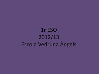 1r ESO
       2012/13
Escola Vedruna Àngels
 