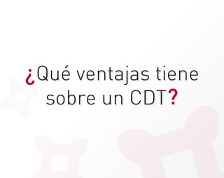 ¿Qué ventajas tiene
  sobre un CDT?
 