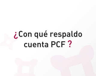 ¿Con qué respaldo
  cuenta PCF ?
 