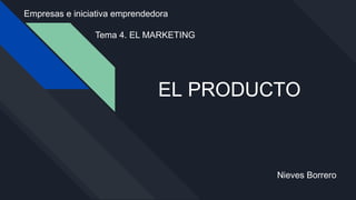 EL PRODUCTO
Nieves Borrero
Empresas e iniciativa emprendedora
Tema 4. EL MARKETING
 