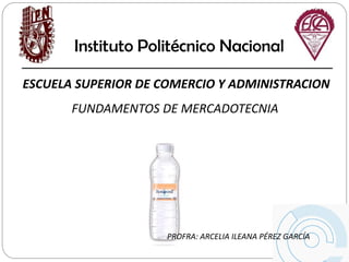 Instituto Politécnico Nacional
PROFRA: ARCELIA ILEANA PÉREZ GARCÍA
ESCUELA SUPERIOR DE COMERCIO Y ADMINISTRACION
FUNDAMENTOS DE MERCADOTECNIA
 