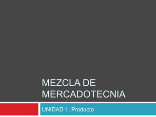 MEZCLA DE 
MERCADOTECNIA 
UNIDAD 1. Producto 
 