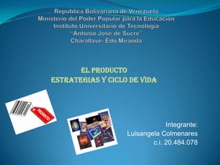 El Producto
Estrategias y Ciclo de Vida
Integrante:
Luisangela Colmenares
c.i. 20.484.078
 