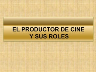 EL PRODUCTOR DE CINE Y SUS ROLES 