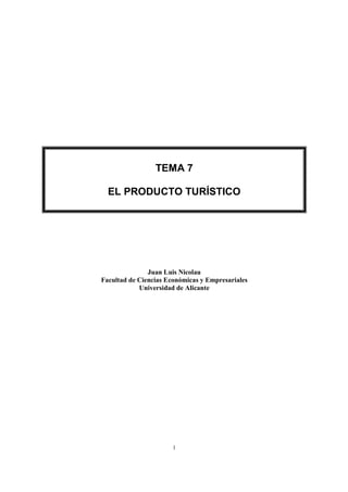 TEMA 7

  EL PRODUCTO TURÍSTICO




               Juan Luis Nicolau
Facultad de Ciencias Económicas y Empresariales
            Universidad de Alicante




                       1
 