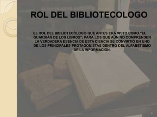 ROL DEL BIBLIOTECOLOGOEL ROL DEL BIBLIOTECÓLOGO QUE ANTES ERA VISTO COMO "EL GUARDIÁN DE LOS LIBROS"; PARA LOS QUE AÚN NO COMPRENDEN LA VERDADERA ESENCIA DE ESTA CIENCIA SE CONVIRTIÓ EN UNO DE LOS PRINCIPALES PROTAGONISTAS DENTRO DEL ALFABETISMO DE LA INFORMACIÓN.5