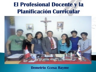 El Profesional Docente y la
Planificación Curricular
Demetrio Ccesa Rayme
 