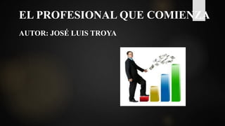 EL PROFESIONAL QUE COMIENZA
AUTOR: JOSÉ LUIS TROYA
 