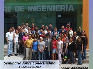 Edgar  Altamirano Seminario sobre Conectivismo 3 y 4 de marzo, 2012 