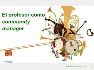 1
El profesor como
community
manager
Ilustración de Stefanos Totis
 