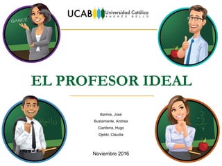 EL PROFESOR IDEAL
Noviembre 2016
Barrios, José
Bustamante, Andrea
Cianferra, Hugo
Djekki, Claudia
 