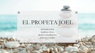 EL PROFETA JOEL
INTEGRANTES:
MARTHA VEGA
ROSITA HENRIQUEZ
JOHANA CASTRO
 