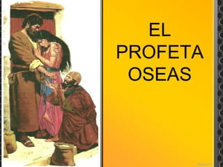 EL
PROFETA
OSEAS
 