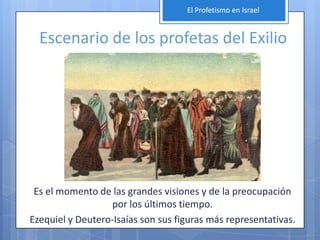 El Profetismo en Israel


  Escenario de los profetas del Exilio




 Es el momento de las grandes visiones y de la preocupación
                  por los últimos tiempo.
Ezequiel y Deutero-Isaías son sus figuras más representativas.
 