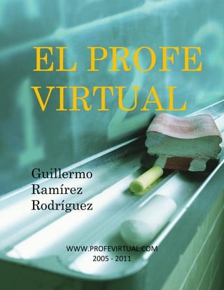 EL PROFE
VIRTUAL

Guillermo
Ramírez
Rodríguez


     WWW.PROFEVIRTUAL.COM
          2005 - 2011
 