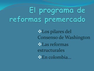 Los pilares del
Consenso de Washington
Las reformas
estructurales
En colombia…
 