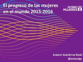 Antoni Gutiérrez-Rubí
@antonigr
El progreso de las mujeres
en el mundo 2015-2016
 