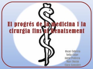El progrés de la medicina i la
cirurgia fins al Renaixement
Oscar Cabrera
Sofia Calpe
Adrià Pedrera
Marc Durán
Clara González
 