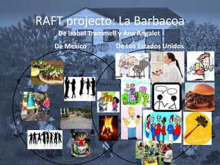 RAFT projecto: La Barbacoa
    De Isabel Trammell y Ana Angalet
   De Mexico          De Los Estados Unidos

                         .
 