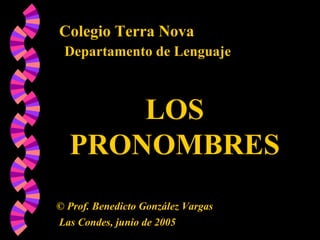 Colegio Terra Nova Departamento de Lenguaje LOS PRONOMBRES ©  Prof. Benedicto González Vargas Las Condes, junio de 2005 
