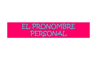 EL PRONOMBRE
PERSONAL
 