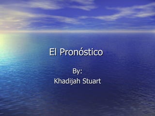 El Pronóstico  By: Khadijah Stuart 