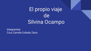 El propio viaje
de
Silvina Ocampo
Integrantes:
Cruz Camila-Collada Zaira
 