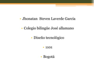 • Jhonatan Steven Laverde García

• Colegio bilingüe José allamano

      • Diseño tecnológico

             • 1101

            • Bogotá
 
