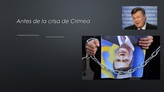 Antes de la crisa de CrimeaAntes de la crisa de Crimea
• Presidente se llama janukowitch:
• Desde 2010 hasta 22.febrero 2014
•
 