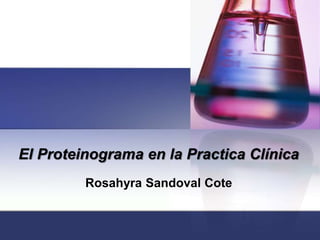 El Proteinograma en la Practica Clínica
Rosahyra Sandoval Cote
 
