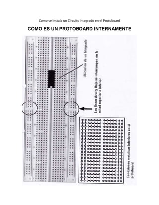 Como se instala un Circuito Integrado en el Protoboard
COMO ES UN PROTOBOARD INTERNAMENTE
 