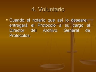 4.4. VoluntarioVoluntario
 Cuando el notario que así lo deseare,Cuando el notario que así lo deseare,
entregará el Protocolo a su cargo alentregará el Protocolo a su cargo al
Director del Archivo General deDirector del Archivo General de
Protocolos.Protocolos.
 