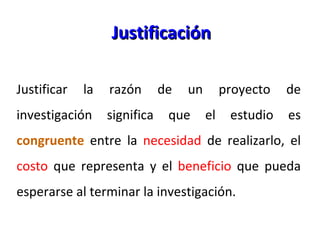 Justificación <ul><li>Justificar la razón de un proyecto de investigación significa que el estudio es  congruente  entre l...