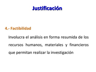 Justificación <ul><li>4.- Factibilidad </li></ul><ul><li>Involucra el análisis en forma resumida de los recursos humanos, ...
