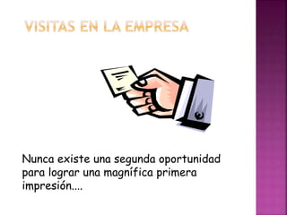 Nunca existe una segunda oportunidad 
para lograr una magnífica primera 
impresión.... 
 