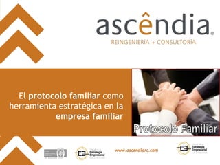 El protocolo familiar como
herramienta estratégica en la
           empresa familiar


                          www.ascendiarc.com

                                               www.ascendiarc.com
 