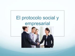 El protocolo social y
empresarial
 
